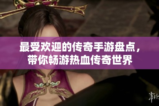最受欢迎的传奇手游盘点，带你畅游热血传奇世界
