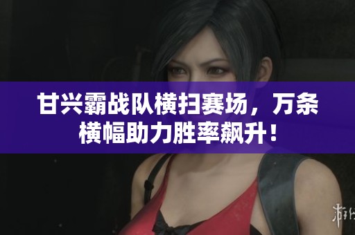 甘兴霸战队横扫赛场，万条横幅助力胜率飙升！