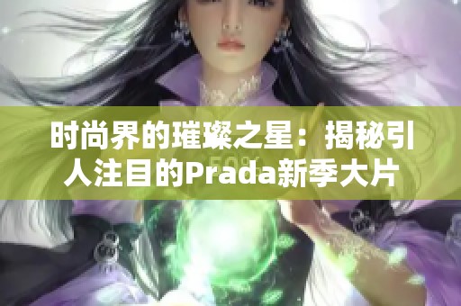 时尚界的璀璨之星：揭秘引人注目的Prada新季大片