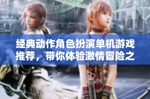 经典动作角色扮演单机游戏推荐，带你体验激情冒险之旅
