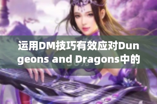 运用DM技巧有效应对Dungeons and Dragons中的全面失利与复活挑战