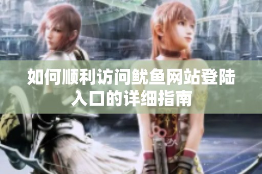 如何顺利访问鱿鱼网站登陆入口的详细指南
