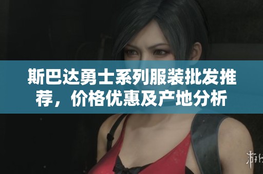 斯巴达勇士系列服装批发推荐，价格优惠及产地分析