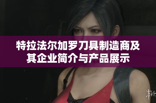 特拉法尔加罗刀具制造商及其企业简介与产品展示