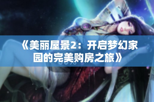《美丽屋景2：开启梦幻家园的完美购房之旅》