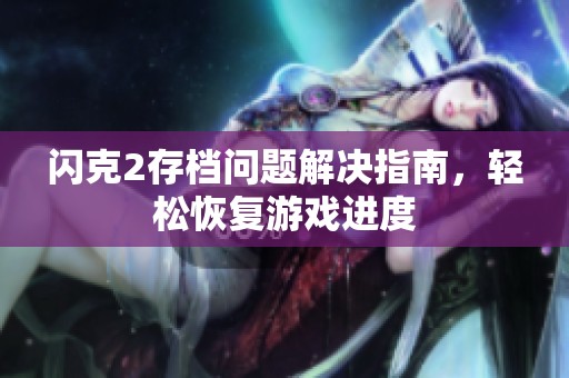 闪克2存档问题解决指南，轻松恢复游戏进度