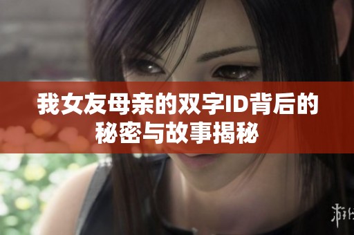 我女友母亲的双字ID背后的秘密与故事揭秘
