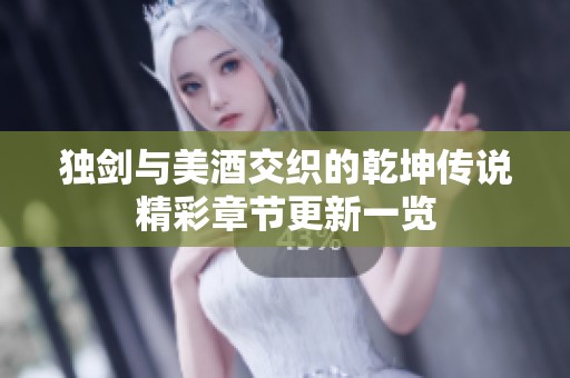 独剑与美酒交织的乾坤传说精彩章节更新一览
