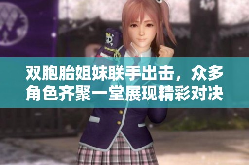 双胞胎姐妹联手出击，众多角色齐聚一堂展现精彩对决