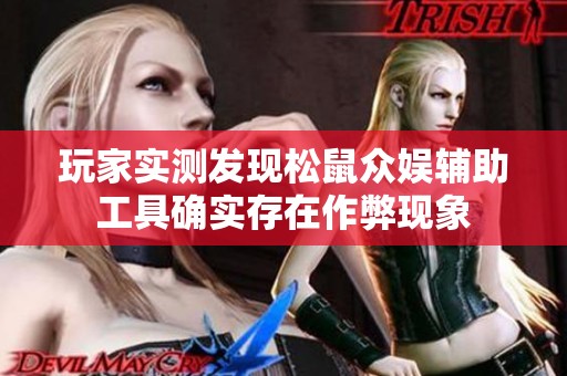 玩家实测发现松鼠众娱辅助工具确实存在作弊现象