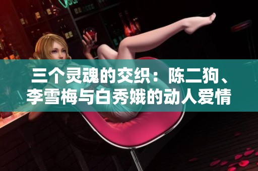 三个灵魂的交织：陈二狗、李雪梅与白秀娥的动人爱情篇章