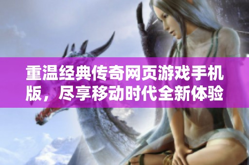 重温经典传奇网页游戏手机版，尽享移动时代全新体验