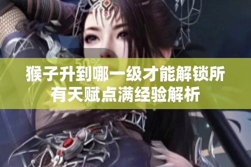 猴子升到哪一级才能解锁所有天赋点满经验解析