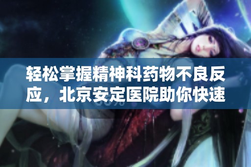 轻松掌握精神科药物不良反应，北京安定医院助你快速了解