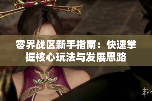 零界战区新手指南：快速掌握核心玩法与发展思路