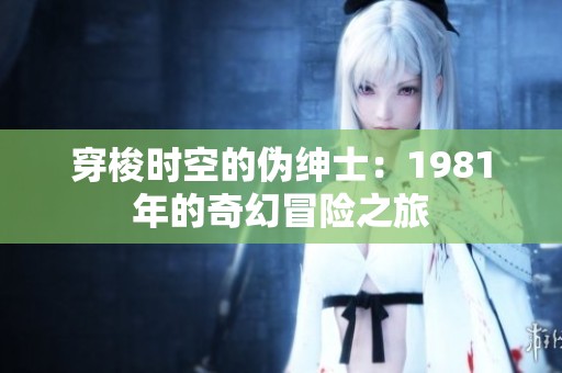 穿梭时空的伪绅士：1981年的奇幻冒险之旅