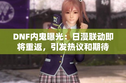 DNF内鬼曝光：日漫联动即将重返，引发热议和期待