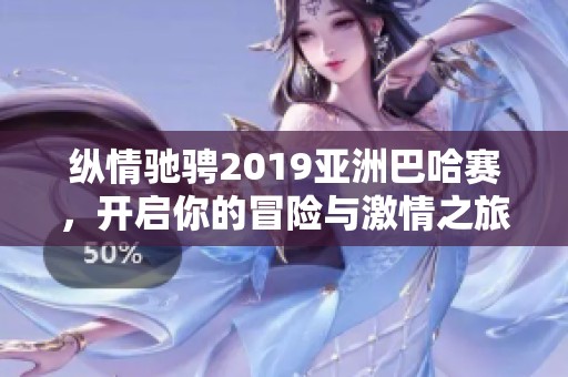 纵情驰骋2019亚洲巴哈赛，开启你的冒险与激情之旅