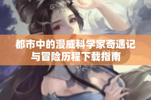 都市中的漫威科学家奇遇记与冒险历程下载指南