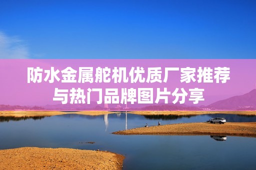 防水金属舵机优质厂家推荐与热门品牌图片分享