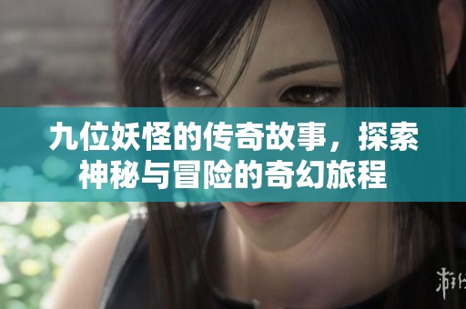 九位妖怪的传奇故事，探索神秘与冒险的奇幻旅程