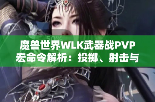 魔兽世界WLK武器战PVP宏命令解析：投掷、射击与近身盾击技巧