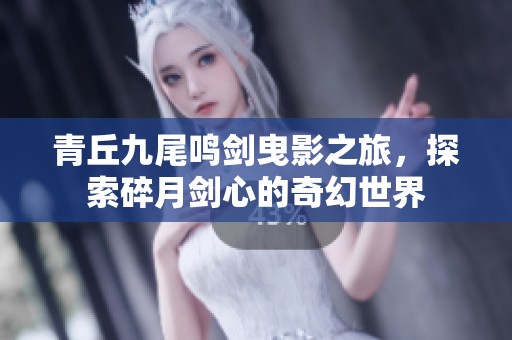 青丘九尾鸣剑曳影之旅，探索碎月剑心的奇幻世界