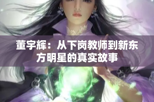 董宇辉：从下岗教师到新东方明星的真实故事