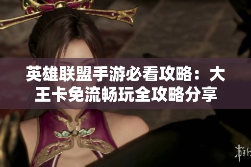 英雄联盟手游必看攻略：大王卡免流畅玩全攻略分享