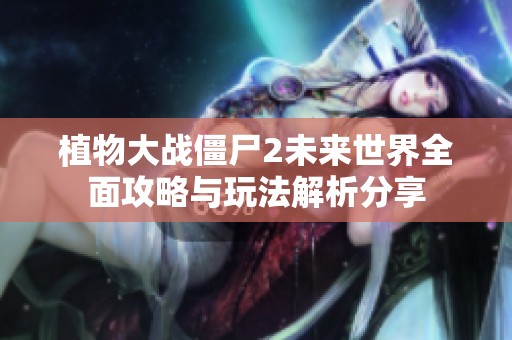 植物大战僵尸2未来世界全面攻略与玩法解析分享