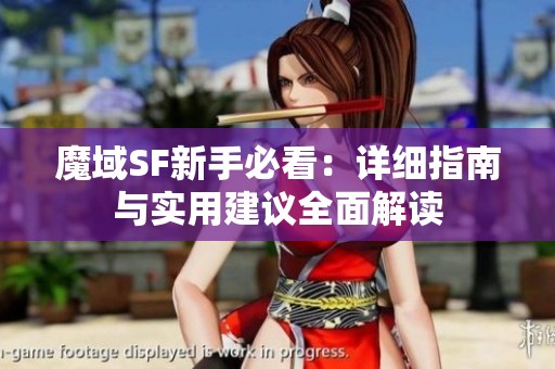 魔域SF新手必看：详细指南与实用建议全面解读