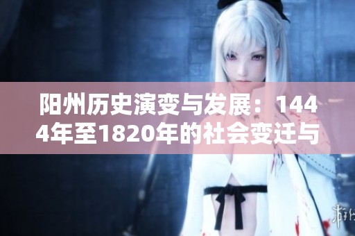 阳州历史演变与发展：1444年至1820年的社会变迁与文化探讨