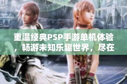 重温经典PSP手游单机体验，畅游未知乐趣世界，尽在擎智手游助手