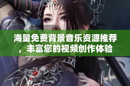 海量免费背景音乐资源推荐，丰富您的视频创作体验