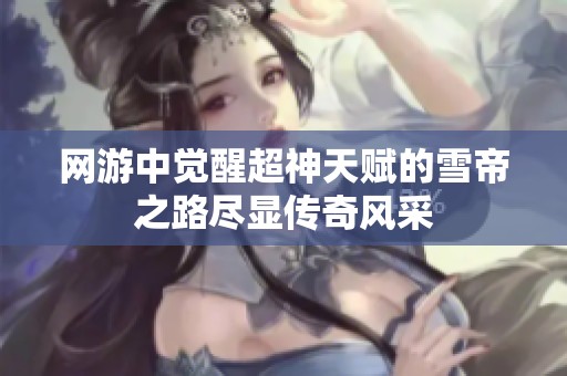 网游中觉醒超神天赋的雪帝之路尽显传奇风采