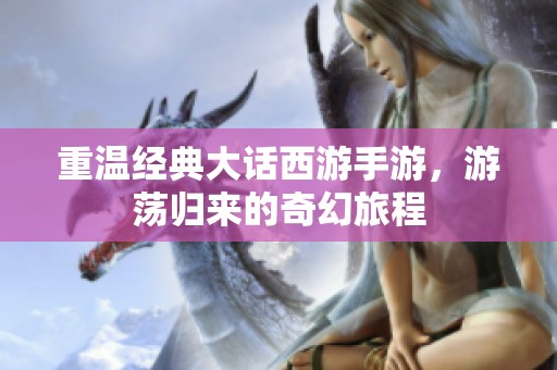 重温经典大话西游手游，游荡归来的奇幻旅程