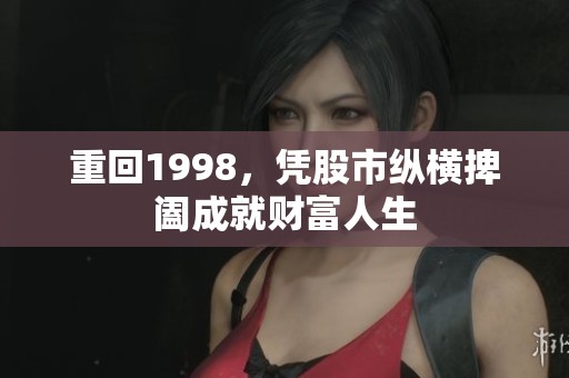 重回1998，凭股市纵横捭阖成就财富人生