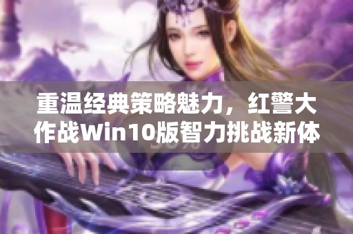 重温经典策略魅力，红警大作战Win10版智力挑战新体验！