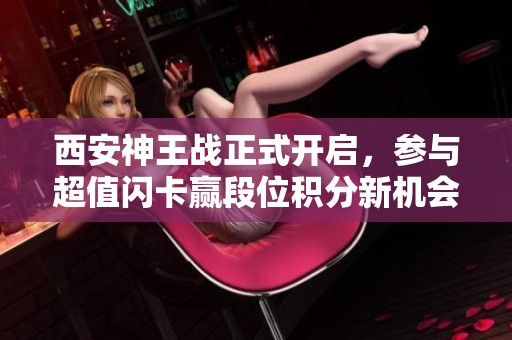 西安神王战正式开启，参与超值闪卡赢段位积分新机会！