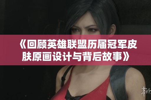 《回顾英雄联盟历届冠军皮肤原画设计与背后故事》