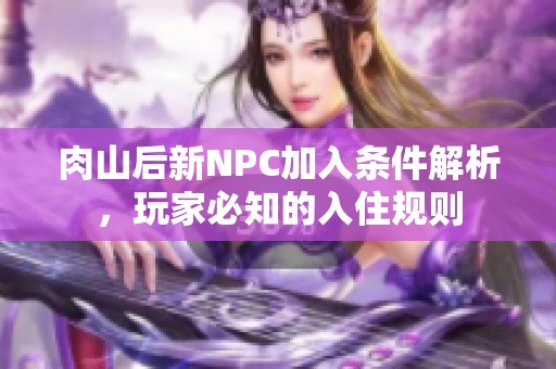 肉山后新NPC加入条件解析，玩家必知的入住规则