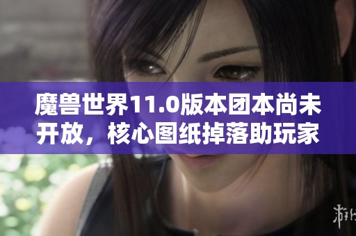 魔兽世界11.0版本团本尚未开放，核心图纸掉落助玩家轻松赚取300万金币