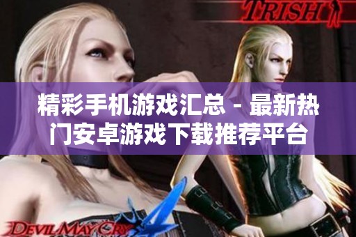 精彩手机游戏汇总 - 最新热门安卓游戏下载推荐平台