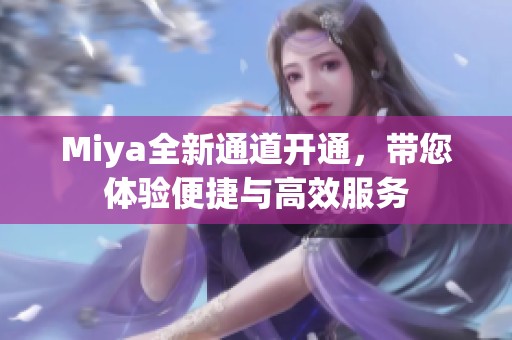 Miya全新通道开通，带您体验便捷与高效服务