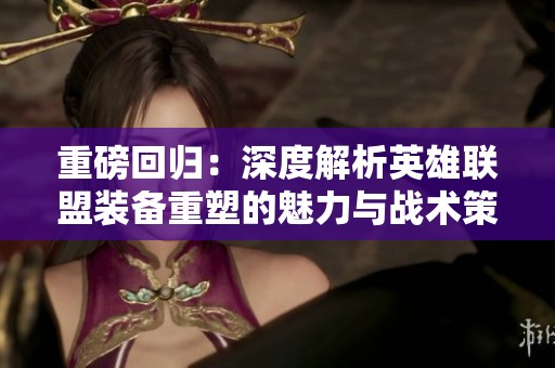 重磅回归：深度解析英雄联盟装备重塑的魅力与战术策略