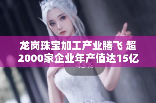 龙岗珠宝加工产业腾飞 超2000家企业年产值达15亿元