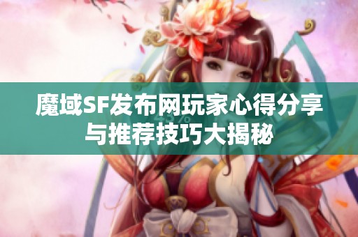 魔域SF发布网玩家心得分享与推荐技巧大揭秘