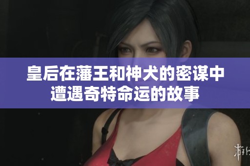 皇后在藩王和神犬的密谋中遭遇奇特命运的故事