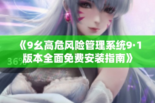 《9幺高危风险管理系统9·1版本全面免费安装指南》