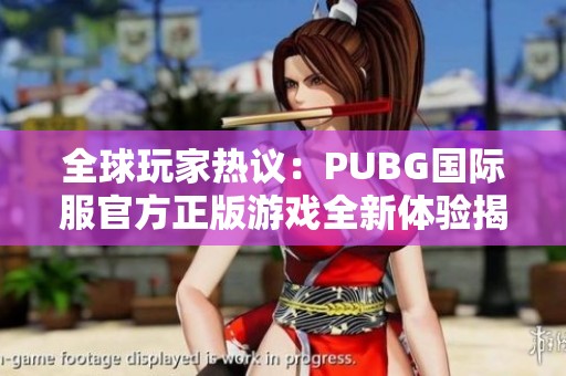 全球玩家热议：PUBG国际服官方正版游戏全新体验揭秘